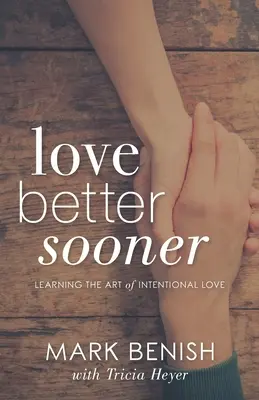 Besser und früher lieben: Die Kunst der absichtlichen Liebe lernen - Love Better Sooner: Learning the Art of Intentional Love
