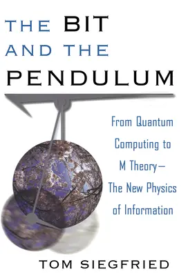 Das Bit und das Pendel: Vom Quantencomputer zur M-Theorie - die neue Physik der Information - The Bit and the Pendulum: From Quantum Computing to M Theory--The New Physics of Information