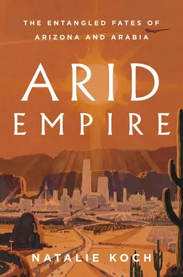 Arides Reich: Die verschlungenen Schicksale von Arizona und Arabien - Arid Empire: The Entangled Fates of Arizona and Arabia