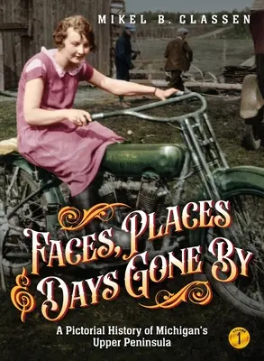 Gesichter, Orte und vergangene Tage - Band 1: Eine Bildgeschichte von Michigans oberer Halbinsel - Faces, Places, and Days Gone By - Volume 1: A Pictorial History of Michigan's Upper Peninsula