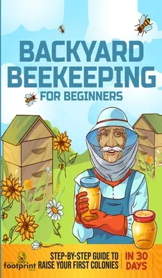 Hinterhof-Imkerei für Anfänger: Schritt-für-Schritt-Anleitung zur Aufzucht Ihrer ersten Bienenvölker in 30 Tagen - Backyard Beekeeping for Beginners: Step-By-Step Guide To Raise Your First Colonies in 30 Days