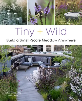 Winzig und wild: Bauen Sie eine kleine Wiese an jedem beliebigen Ort - Tiny and Wild: Build a Small-Scale Meadow Anywhere