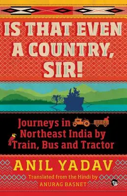 Ist das überhaupt ein Land, Sir! Reisen im Nordosten Indiens mit Zug, Bus und Traktor - Is That Even a Country, Sir!: Journeys in Northeast India by Train, Bus and Tractor