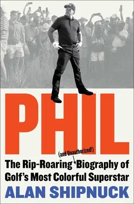 Phil: Die mitreißende (und unautorisierte!) Biografie von Golfs schillerndstem Superstar - Phil: The Rip-Roaring (and Unauthorized!) Biography of Golf's Most Colorful Superstar
