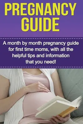 Leitfaden für die Schwangerschaft: Ein monatlicher Schwangerschaftsratgeber für Erstgebärende, mit allen hilfreichen Tipps und Informationen, die Sie brauchen! - Pregnancy Guide: A month by month pregnancy guide for first time moms, with all the helpful tips and information that you need!