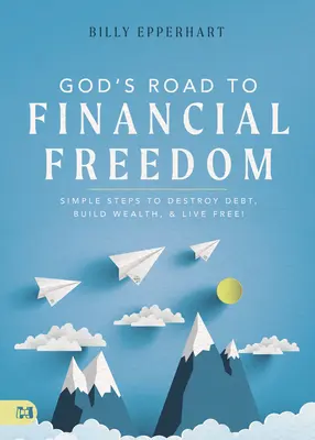 Gottes Weg zur finanziellen Freiheit: Einfache Schritte, um Schulden abzubauen, Reichtum aufzubauen und frei zu leben! - God's Road to Financial Freedom: Simple Steps to Destroy Debt, Build Wealth, and Live Free!