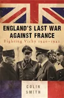 Englands letzter Krieg gegen Frankreich - Der Kampf gegen Vichy 1940-42 - England's Last War Against France - Fighting Vichy 1940-42