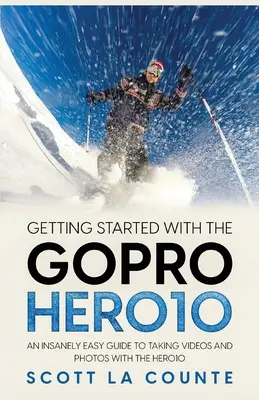 Erste Schritte mit der GoPro Hero10: Eine verblüffend einfache Anleitung zum Aufnehmen von Videos und Fotos mit der Hero10 - Getting Started With the GoPro Hero10: An Insanely Easy Guide to Taking Videos and Photos With the Hero10