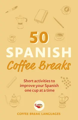 50 Spanische Kaffeepausen: Kurze Aktivitäten, um Ihr Spanisch zu verbessern - eine Tasse nach der anderen - 50 Spanish Coffee Breaks: Short Activities to Improve Your Spanish One Cup at a Time