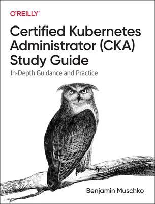 Studienführer zum zertifizierten Kubernetes-Administrator (Cka): Eingehende Anleitung und Praxis - Certified Kubernetes Administrator (Cka) Study Guide: In-Depth Guidance and Practice