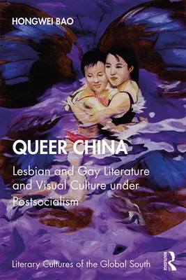 Queer China: Lesbische und schwule Literatur und visuelle Kultur im Postsozialismus - Queer China: Lesbian and Gay Literature and Visual Culture under Postsocialism