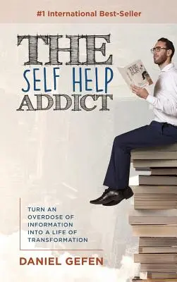 Der Selbsthilfe-Süchtige: Verwandle eine Überdosis an Informationen in ein Leben der Transformation - The Self Help Addict: Turn An Overdose Of Information Into A Life Of Transformation