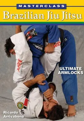 Meisterklasse Brasilianisches Jiu Jitsu: Ultimative Armlocks - Masterclass Brazilian Jiu Jitsu: Ultimate Armlocks