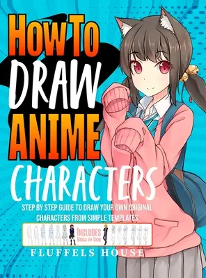 Wie man Anime-Charaktere zeichnet: Schritt-für-Schritt-Anleitung zum Zeichnen eigener Original-Charaktere aus einfachen Vorlagen Inklusive Manga & Chibi - How to Draw Anime Characters: Step by Step Guide to Draw Your Own Original Characters From Simple Templates Includes Manga & Chibi