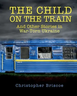 Das Kind im Zug: Und andere Geschichten aus der vom Krieg zerrissenen Ukraine - The Child on the Train: And Other Stories in War-Torn Ukraine