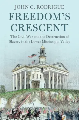 Der Halbmond der Freiheit: Der Bürgerkrieg und die Abschaffung der Sklaverei im unteren Mississippi-Tal - Freedom's Crescent: The Civil War and the Destruction of Slavery in the Lower Mississippi Valley