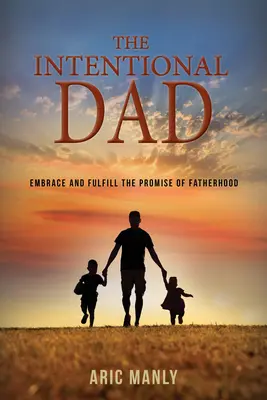 Der absichtliche Vater: Umarmung und Erfüllung des Versprechens der Vaterschaft - The Intentional Dad: Embrace and Fulfill the Promise of Fatherhood