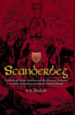 Scanderbeg: Eine Geschichte von George Castriota und dem albanischen Widerstand gegen die islamische Expansion im Europa des fünfzehnten Jahrhunderts - Scanderbeg: A History of George Castriota and the Albanian Resistance to Islamic Expansion in Fifteenth Century Europe