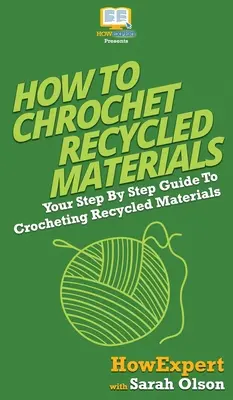 Häkeln mit wiederverwerteten Materialien: Schritt-für-Schritt-Anleitung zum Häkeln von recycelten Materialien - How To Crochet Recycled Materials: Your Step By Step Guide To Crocheting Recycled Materials