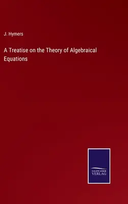 Eine Abhandlung über die Theorie der algebraischen Gleichungen - A Treatise on the Theory of Algebraical Equations