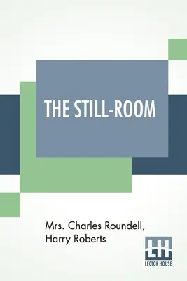 Das Stille-Zimmer: Von Mrs. Charles Roundell (Julia Anne Elizabeth Tollemache Roundell) und Harry Roberts - The Still-Room: By Mrs. Charles Roundell (Julia Anne Elizabeth Tollemache Roundell) And Harry Roberts