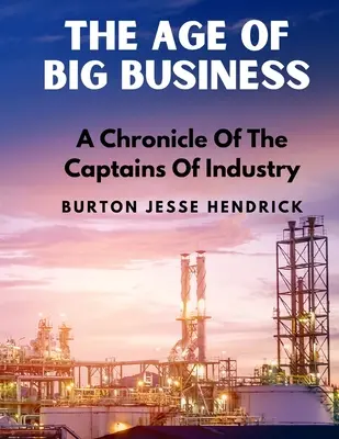 Das Zeitalter des Big Business: Eine Chronik der Industriekapitäne - The Age Of Big Business: A Chronicle Of The Captains Of Industry