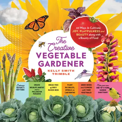 Der kreative Gemüsegärtner: 60 Wege, um Freude, Verspieltheit und Schönheit zusammen mit einer Fülle von Lebensmitteln zu kultivieren - The Creative Vegetable Gardener: 60 Ways to Cultivate Joy, Playfulness, and Beauty Along with a Bounty of Food