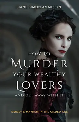 Wie man seine wohlhabenden Liebhaber ermordet und damit davonkommt: Geld und Chaos im Goldenen Zeitalter - How to Murder Your Wealthy Lovers and Get Away with It: Money & Mayhem in the Gilded Age