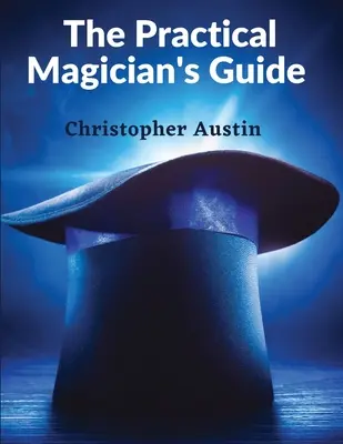 Das Handbuch des praktischen Magiers: Ein Handbuch der Feuermagie und Zaubertricks - The Practical Magician's Guide: A Manual of Fireside Magic and Conjuring Illusions