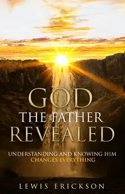 Gott der Vater offenbart: Ihn zu verstehen und zu kennen verändert alles - God the Father Revealed: Understanding and Knowing Him Changes Everything