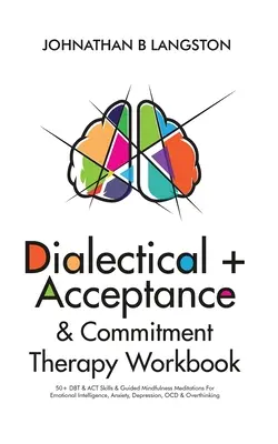 Dialektische Therapie und Akzeptanz & Commitment-Therapie Arbeitsbuch: 50+ DBT & ACT Skills & geführte Achtsamkeitsmeditationen für emotionale Intelligenz, Angst, Depression - Dialectical + Acceptance & Commitment Therapy Workbook: 50+ DBT & ACT Skills & Guided Mindfulness Meditations For Emotional Intelligence, Anxiety, Dep