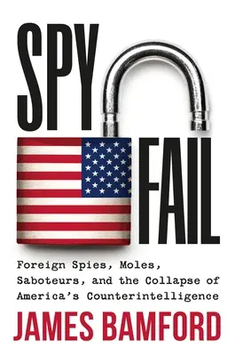 Spyfail: Ausländische Spione, Maulwürfe, Saboteure und der Zusammenbruch von Amerikas Spionageabwehr - Spyfail: Foreign Spies, Moles, Saboteurs, and the Collapse of America's Counterintelligence
