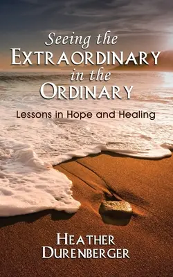 Das Außergewöhnliche im Gewöhnlichen sehen: Lektionen in Hoffnung und Heilung - Seeing the Extraordinary in the Ordinary: Lessons in Hope and Healing