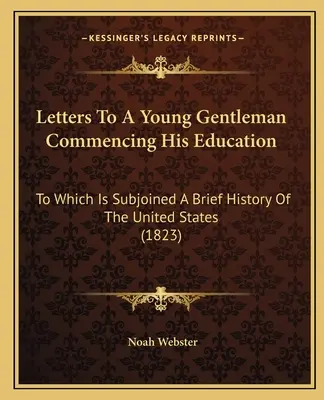 Briefe an einen jungen Gentleman, der seine Ausbildung beginnt: Beigefügt ist eine kurze Geschichte der Vereinigten Staaten (1823) - Letters to a Young Gentleman Commencing His Education: To Which Is Subjoined a Brief History of the United States (1823)