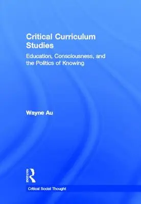 Kritische Curriculumstudien: Bildung, Bewusstsein und die Politik des Wissens - Critical Curriculum Studies: Education, Consciousness, and the Politics of Knowing