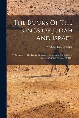 Die Bücher der Könige von Juda und Israel: A Harmony Of The Books Of Samuel, Kings, And Chronicles In The Text Of The Version Of 1884 - The Books Of The Kings Of Judah And Israel: A Harmony Of The Books Of Samuel, Kings, And Chronicles In The Text Of The Version Of 1884