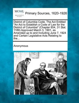 Das Gesetzbuch des District of Columbia. Das Gesetz mit dem Titel An Act to Establish a Code of Law for the District of Columbia (Kapitel 854, 31 Stat. 1189), gebilligt im März - District of Columbia Code. The Act Entitled An Act to Establish a Code of Law for the District of Columbia (Chapter 854, 31 Stat. 1189) Approved March