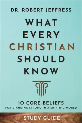 Studienführer Was jeder Christ wissen sollte: 10 Grundüberzeugungen für ein starkes Leben in einer sich wandelnden Welt - What Every Christian Should Know Study Guide: 10 Core Beliefs for Standing Strong in a Shifting World