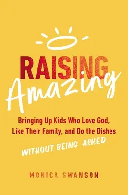 Erstaunlich erziehen: Kinder, die Gott lieben, ihre Familie mögen und den Abwasch erledigen, ohne darum gebeten zu werden - Raising Amazing: Bringing Up Kids Who Love God, Like Their Family, and Do the Dishes Without Being Asked