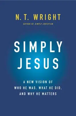 Einfach Jesus: Eine neue Sicht von dem, wer er war, was er tat und warum er wichtig ist - Simply Jesus: A New Vision of Who He Was, What He Did, and Why He Matters