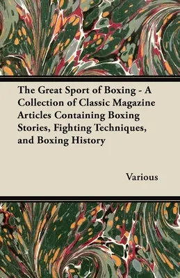 The Great Sport of Boxing - Eine Sammlung klassischer Zeitschriftenartikel mit Boxgeschichten, Kampftechniken und der Geschichte des Boxens - The Great Sport of Boxing - A Collection of Classic Magazine Articles Containing Boxing Stories, Fighting Techniques, and Boxing History