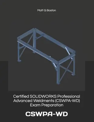 Vorbereitung auf die Prüfung zum Certified SOLIDWORKS Professional Advanced Weldments (CSWPA-WD): Cswpa-WD - Certified SOLIDWORKS Professional Advanced Weldments (CSWPA-WD) Exam Preparation: Cswpa-WD