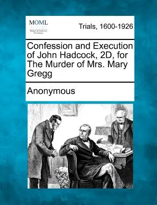 Geständnis und Hinrichtung von John Hadcock, 2d, wegen Mordes an Mrs. Mary Gregg - Confession and Execution of John Hadcock, 2d, for the Murder of Mrs. Mary Gregg