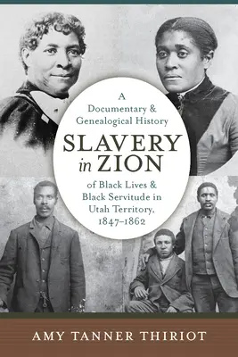 Sklaverei in Zion: Eine dokumentarische und genealogische Geschichte des Lebens der Schwarzen und der schwarzen Knechtschaft im Utah-Territorium, 1847-1862 - Slavery in Zion: A Documentary and Genealogical History of Black Lives and Black Servitude in Utah Territory, 1847-1862