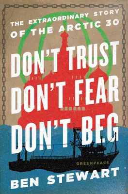 Vertraue nicht, fürchte dich nicht, bettle nicht: Die außergewöhnliche Geschichte der Arktis 30 - Don't Trust, Don't Fear, Don't Beg: The Extraordinary Story of the Arctic 30