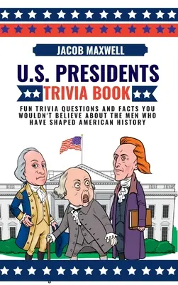 U.S. Presidents Trivia Book: Lustige Wissensfragen und Fakten über die Männer, die die amerikanische Geschichte geprägt haben, die Sie nicht glauben würden - U.S. Presidents Trivia Book: Fun Trivia Questions and Facts You Wouldn't Believe About the Men Who Have Shaped American History