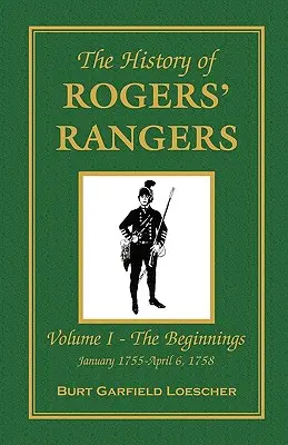 Die Geschichte der Rogers' Rangers: Band I: Die Anfänge, Januar 1755-April 6, 1758 - The History of Rogers' Rangers: Vol. I: The Beginnings, January 1755-April 6, 1758