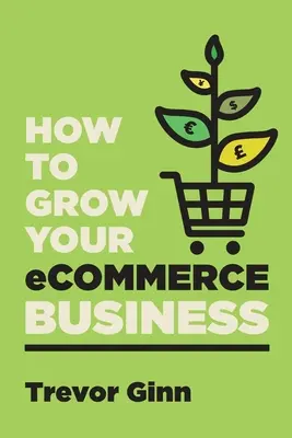 Wie Sie Ihr eCommerce-Geschäft ausbauen: Der Leitfaden für den Aufbau eines erfolgreichen Multi-Channel-Online-Geschäfts mit Google, Shopify, eBay, Amazon & F - How to Grow your eCommerce Business: The Essential Guide to Building a Successful Multi-Channel Online Business with Google, Shopify, eBay, Amazon & F