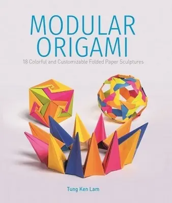 Modulares Origami: 18 bunte und anpassbare gefaltete Papierskulpturen - Modular Origami: 18 Colorful and Customizable Folded Paper Sculptures