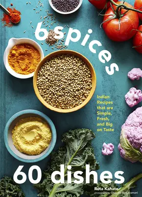 6 Gewürze, 60 Gerichte: Indische Rezepte, die einfach, frisch und sehr schmackhaft sind - 6 Spices, 60 Dishes: Indian Recipes That Are Simple, Fresh, and Big on Taste